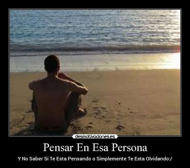 Pensar En Esa Persona - Y No Saber Si Te Esta Pensando o Simplemente Te Esta Olvidando:/