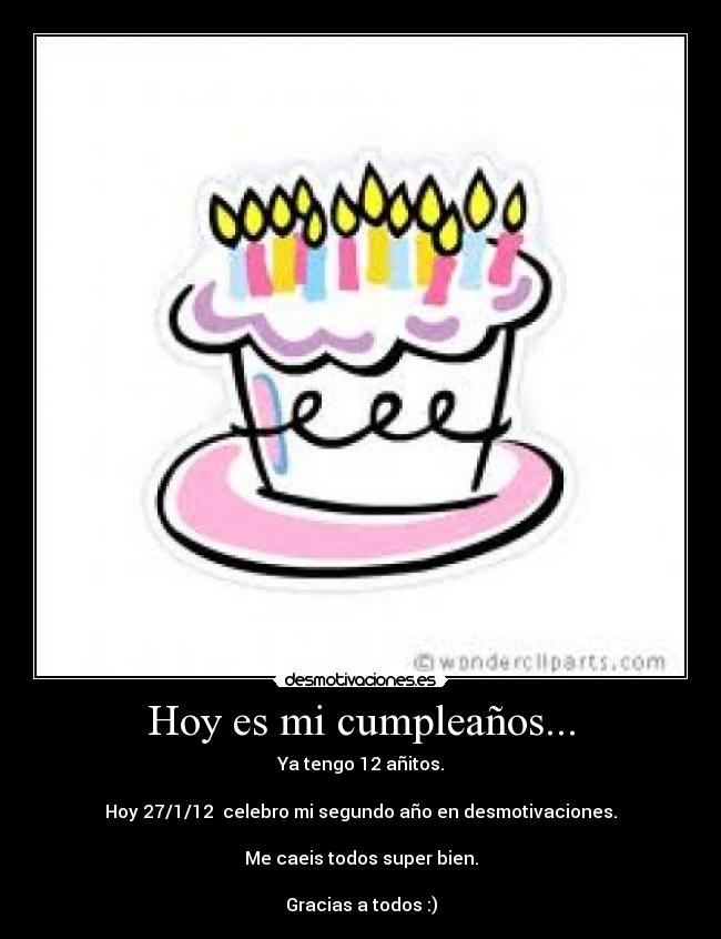 Hoy es mi cumpleaños... - Ya tengo 12 añitos.

Hoy 27/1/12  celebro mi segundo año en desmotivaciones.

Me caeis todos super bien.

Gracias a todos :)