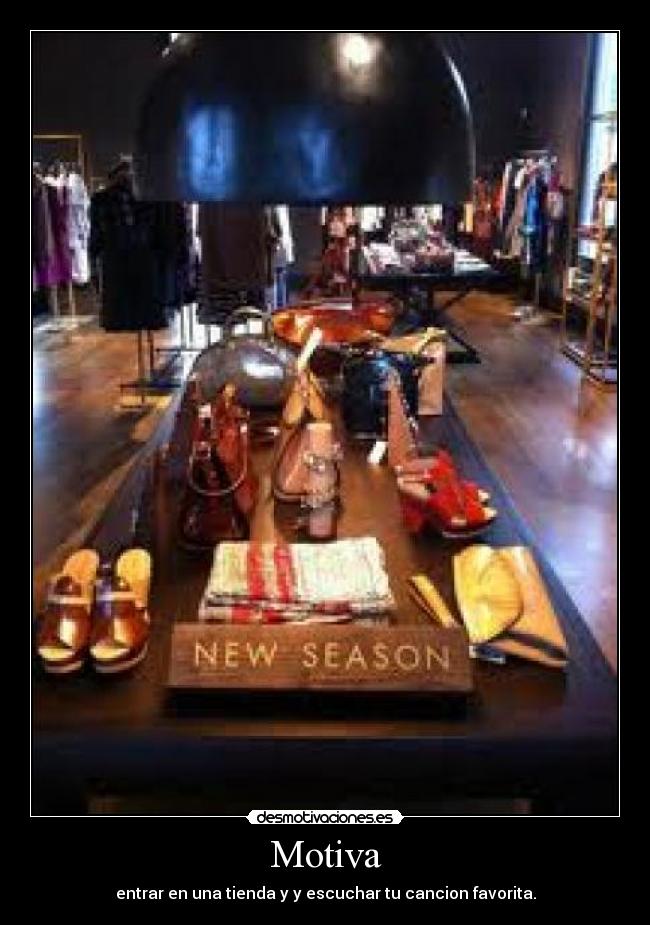 Motiva - entrar en una tienda y y escuchar tu cancion favorita.