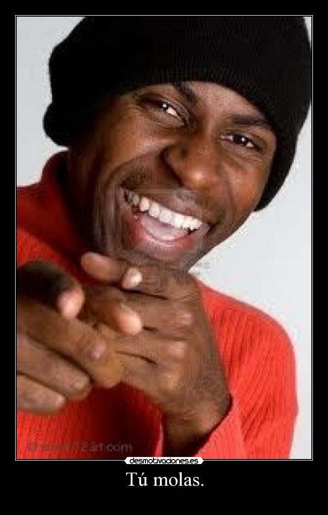 Tú molas. -