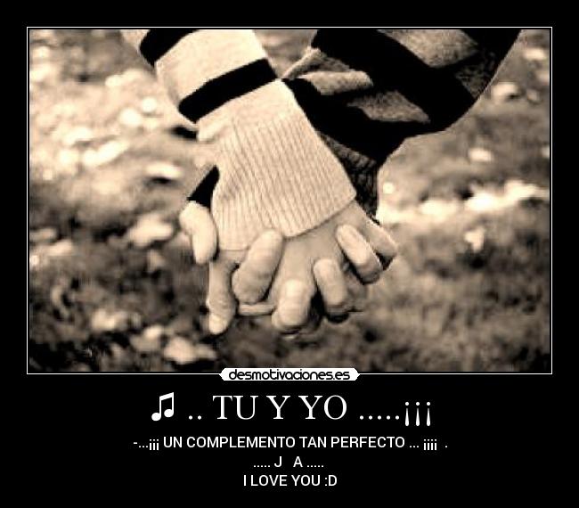 ♫ .. TU Y YO .....¡¡¡ - -...¡¡¡ UN COMPLEMENTO TAN PERFECTO ... ¡¡¡¡ ♥.♥
..... J ♥ A .....
I LOVE YOU :D