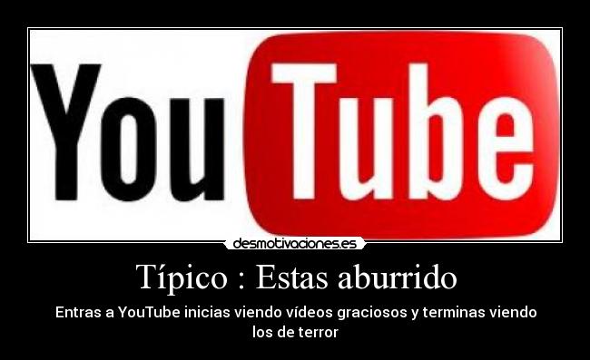 Típico : Estas aburrido - Entras a YouTube inicias viendo vídeos graciosos y terminas viendo los de terror