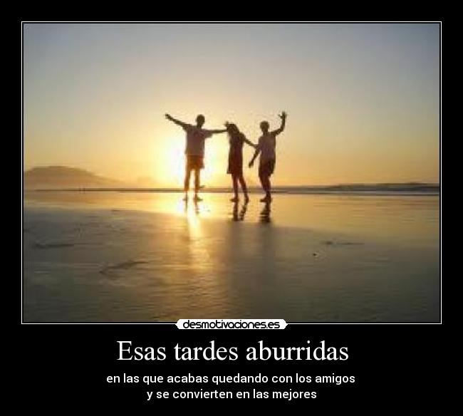 Esas tardes aburridas - en las que acabas quedando con los amigos
y se convierten en las mejores