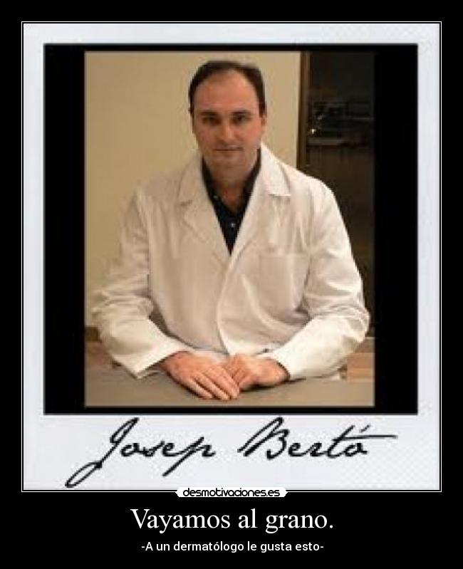 Vayamos al grano. - -A un dermatólogo le gusta esto-