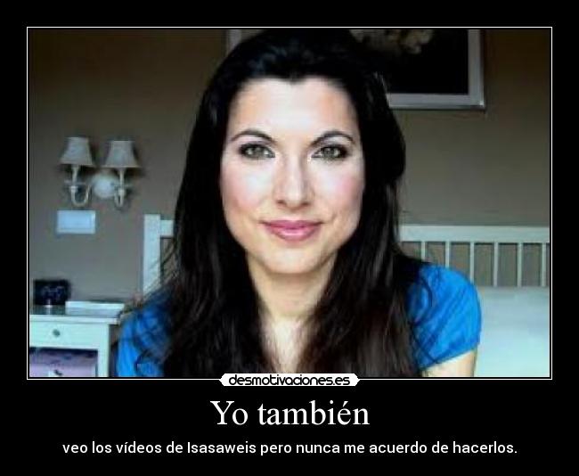 Yo también - veo los vídeos de Isasaweis pero nunca me acuerdo de hacerlos.