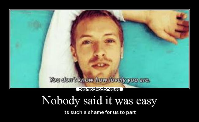 Nobody said it was easy - Its such a shame for us to part