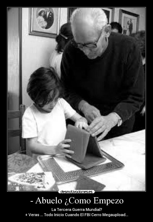 - Abuelo ¿Como Empezo - La Tercera Guerra Mundial?
+ Veras ... Todo Inicio Cuando El FBI Cerro Megaupload...