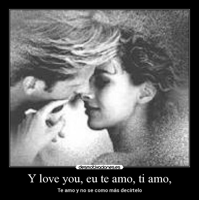 Y love you, eu te amo, ti amo, - Te amo y no se como más decírtelo