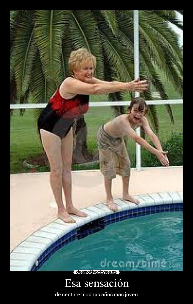 Esa sensación - de sentirte muchos años más joven.
