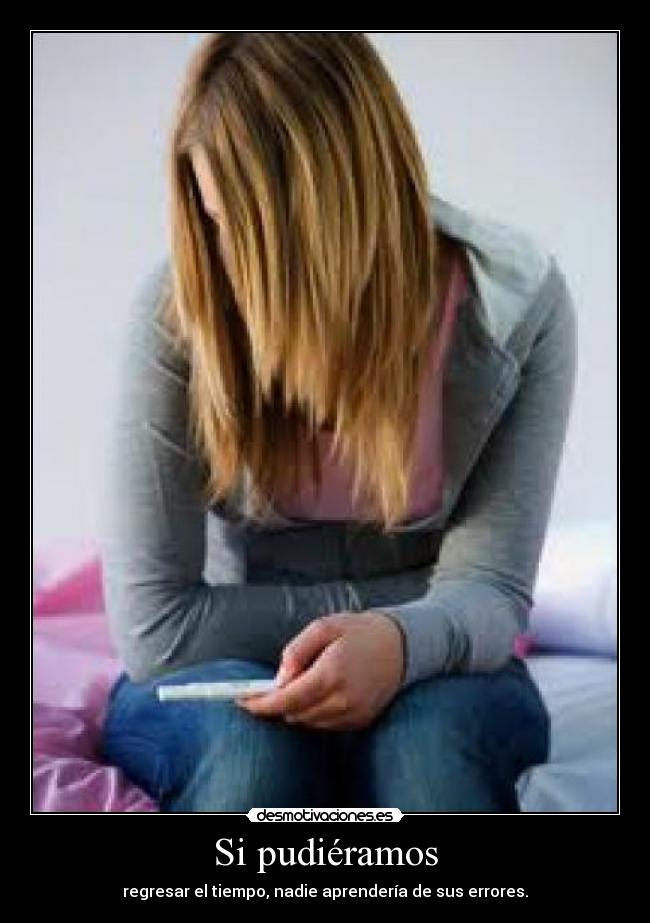 Si pudiéramos - regresar el tiempo, nadie aprendería de sus errores.