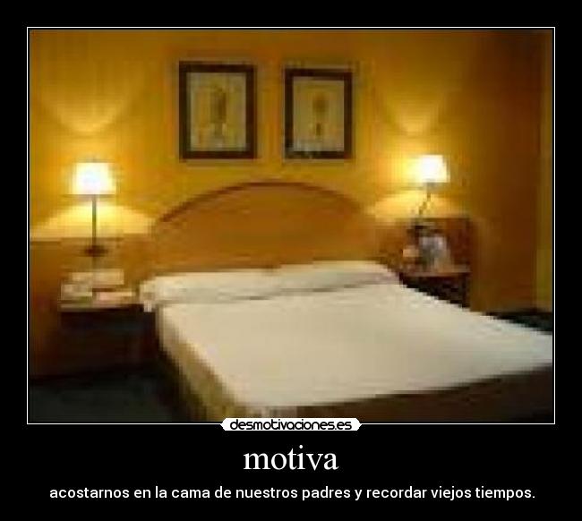 motiva - acostarnos en la cama de nuestros padres y recordar viejos tiempos.