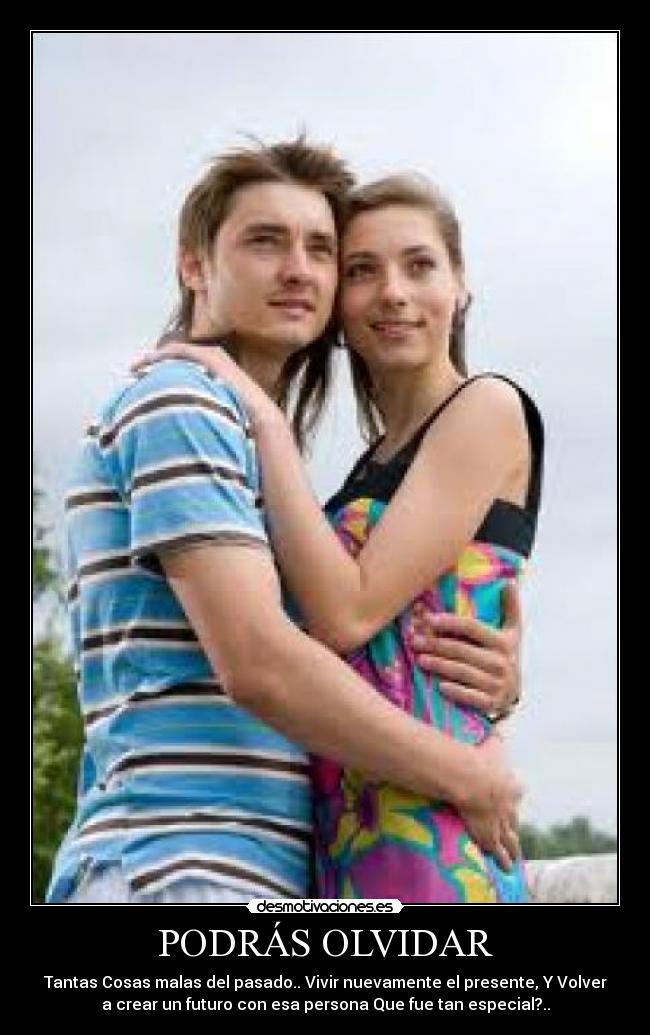 PODRÁS OLVIDAR - Tantas Cosas malas del pasado.. Vivir nuevamente el presente, Y Volver
a crear un futuro con esa persona Que fue tan especial?..