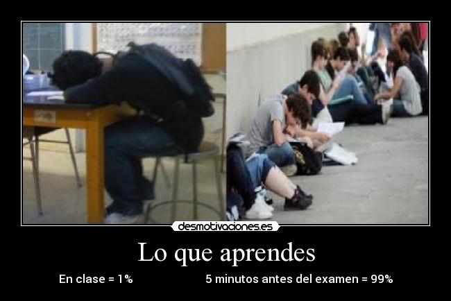 Lo que aprendes - En clase = 1%                          5 minutos antes del examen = 99%