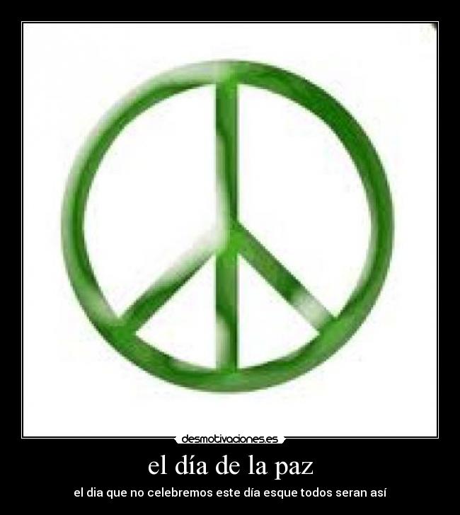 el día de la paz - el dia que no celebremos este día esque todos seran así