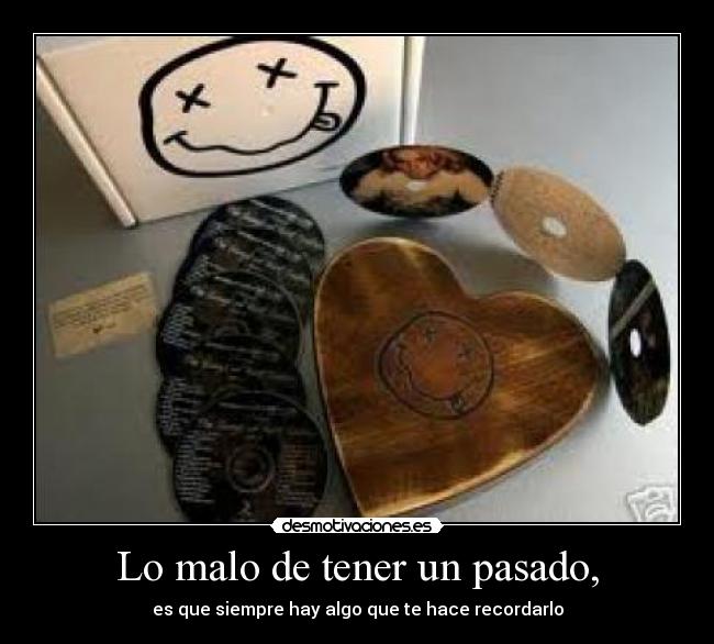 Lo malo de tener un pasado, - es que siempre hay algo que te hace recordarlo