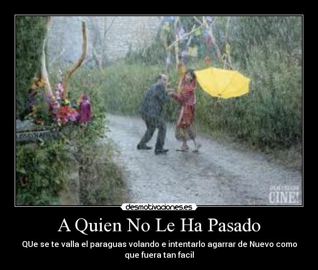 A Quien No Le Ha Pasado - QUe se te valla el paraguas volando e intentarlo agarrar de Nuevo como
que fuera tan facil