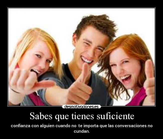 Sabes que tienes suficiente - confianza con alguien cuando no te importa que las conversaciones no cundan.