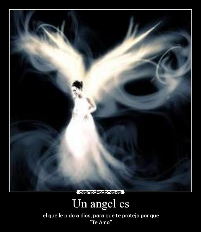 Un angel es - el que le pido a dios, para que te proteja por que
Te Amo