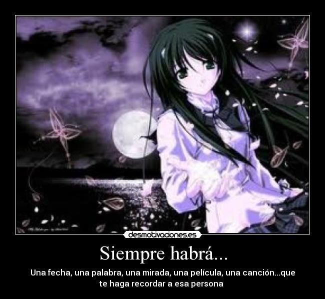 Siempre habrá... - Una fecha, una palabra, una mirada, una película, una canción...que
te haga recordar a esa persona ♥