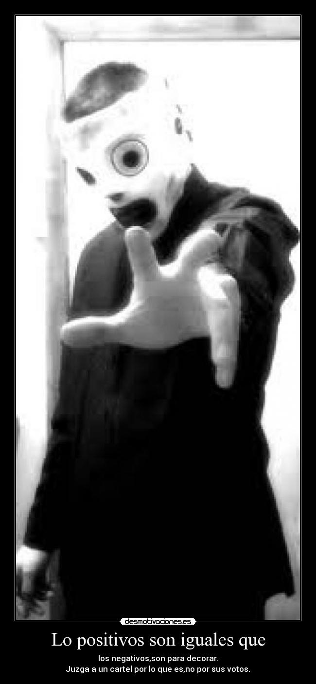Lo positivos son iguales que - los negativos,son para decorar.
Juzga a un cartel por lo que es,no por sus votos.