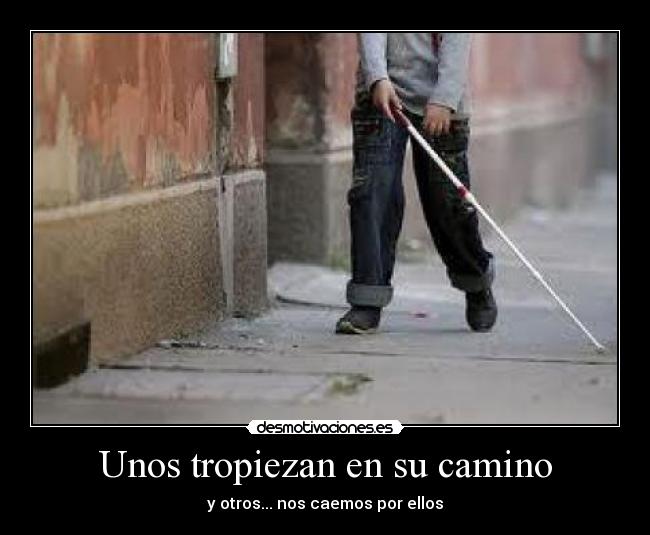 Unos tropiezan en su camino - y otros... nos caemos por ellos