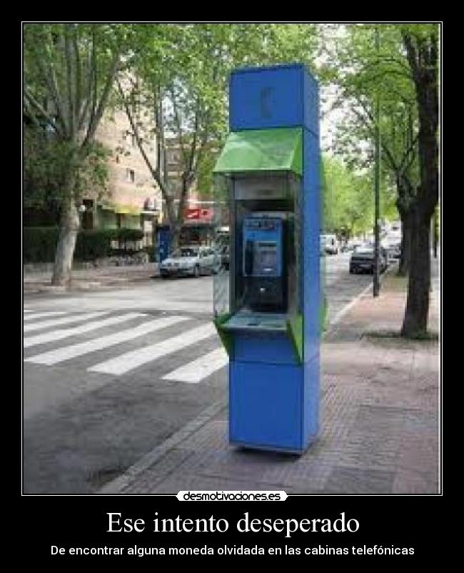 Ese intento deseperado - De encontrar alguna moneda olvidada en las cabinas telefónicas