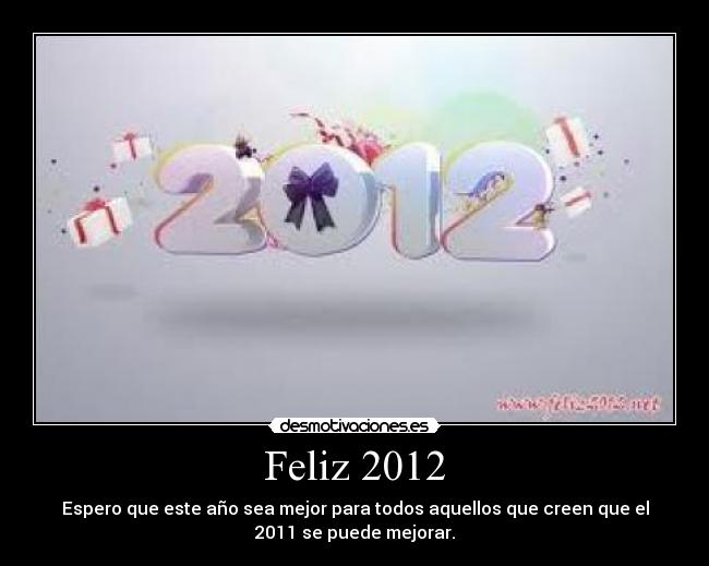 Feliz 2012 - Espero que este año sea mejor para todos aquellos que creen que el
2011 se puede mejorar.