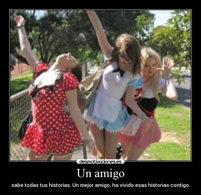 Un amigo - sabe todas tus historias. Un mejor amigo, ha vivido esas historias contigo.