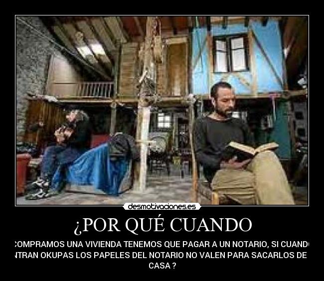 ¿POR QUÉ CUANDO - COMPRAMOS UNA VIVIENDA TENEMOS QUE PAGAR A UN NOTARIO, SI CUANDO
ENTRAN OKUPAS LOS PAPELES DEL NOTARIO NO VALEN PARA SACARLOS DE TU
CASA ?