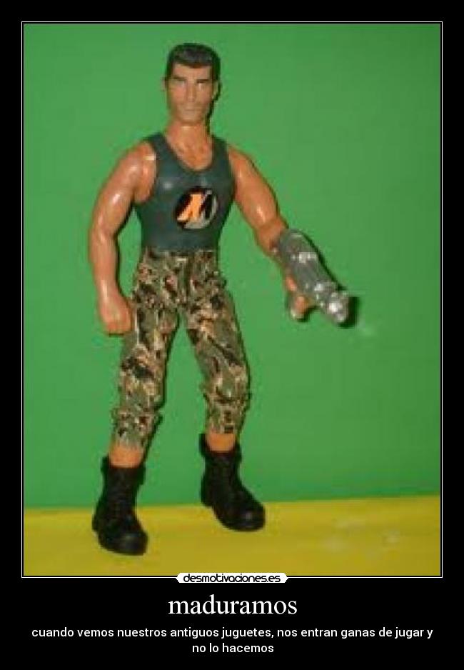maduramos - cuando vemos nuestros antiguos juguetes, nos entran ganas de jugar y
no lo hacemos