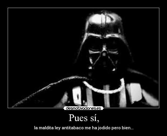 Pues sí, - la maldita ley antitabaco me ha jodido pero bien...