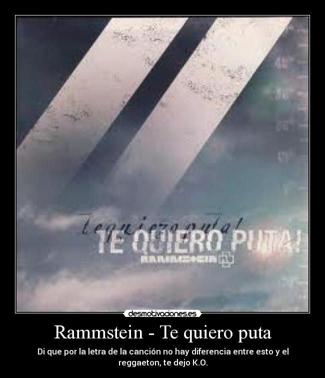 Rammstein - Te quiero puta - Di que por la letra de la canción no hay diferencia entre esto y el reggaeton, te dejo K.O.