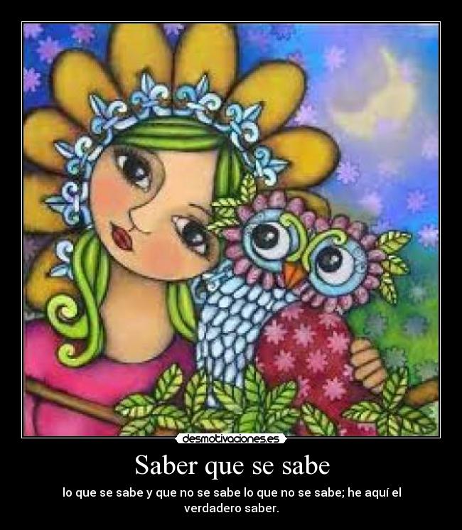 Saber que se sabe - lo que se sabe y que no se sabe lo que no se sabe; he aquí el verdadero saber.