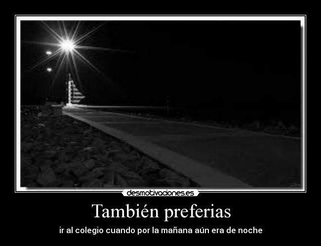 También preferias - ir al colegio cuando por la mañana aún era de noche