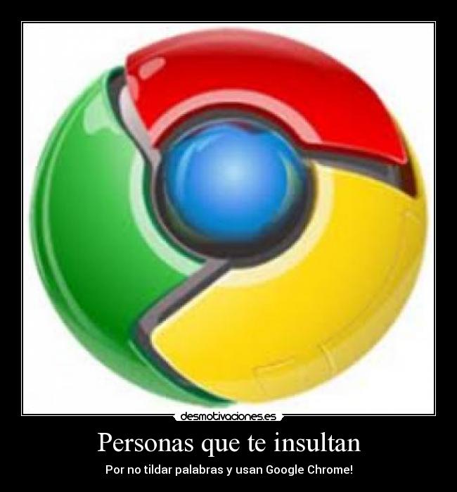 Personas que te insultan - Por no tildar palabras y usan Google Chrome!