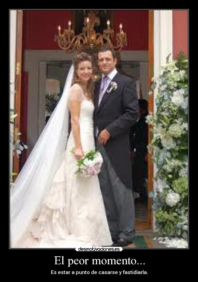 El peor momento... - Es estar a punto de casarse y fastidiarla.