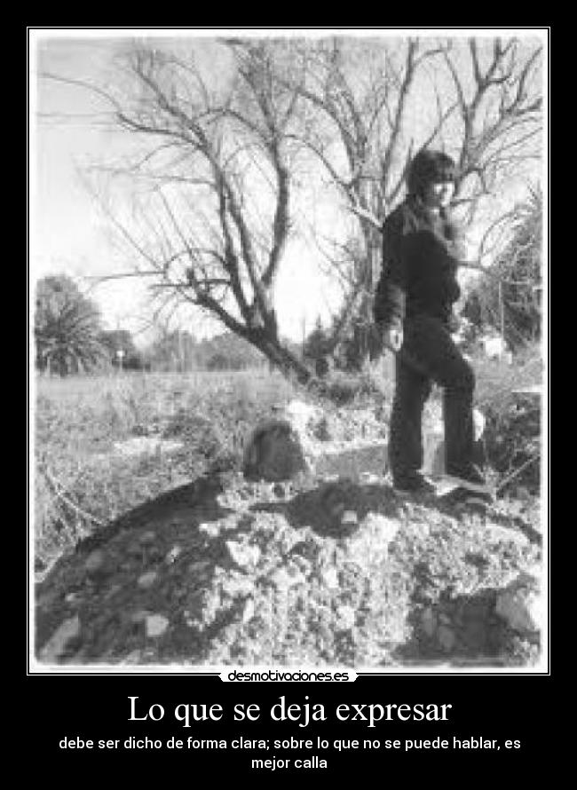 Lo que se deja expresar - debe ser dicho de forma clara; sobre lo que no se puede hablar, es mejor calla