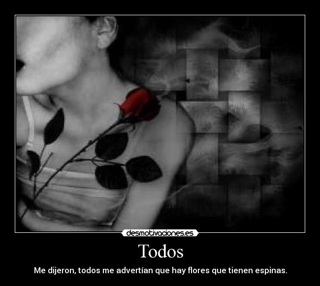 Todos - Me dijeron, todos me advertían que hay flores que tienen espinas.