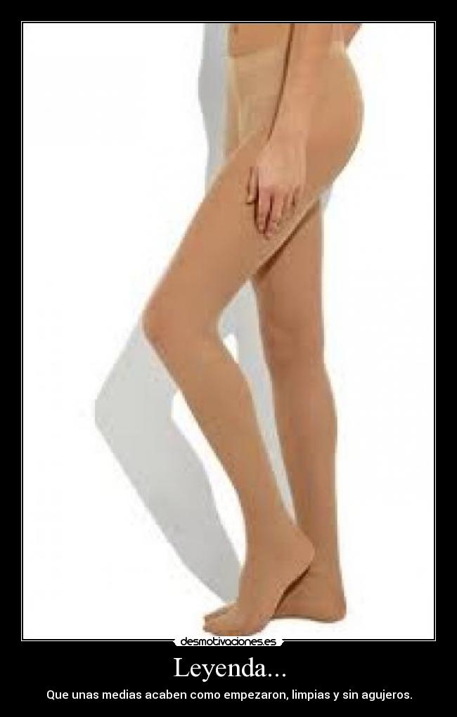 Leyenda... - Que unas medias acaben como empezaron, limpias y sin agujeros.