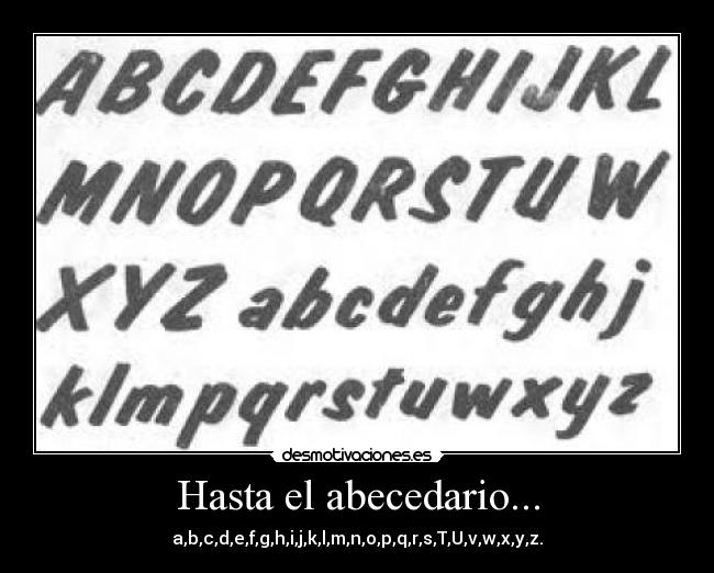 Hasta el abecedario... - a,b,c,d,e,f,g,h,i,j,k,l,m,n,o,p,q,r,s,T,U,v,w,x,y,z.