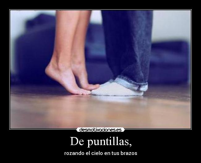 De puntillas, - rozando el cielo en tus brazos