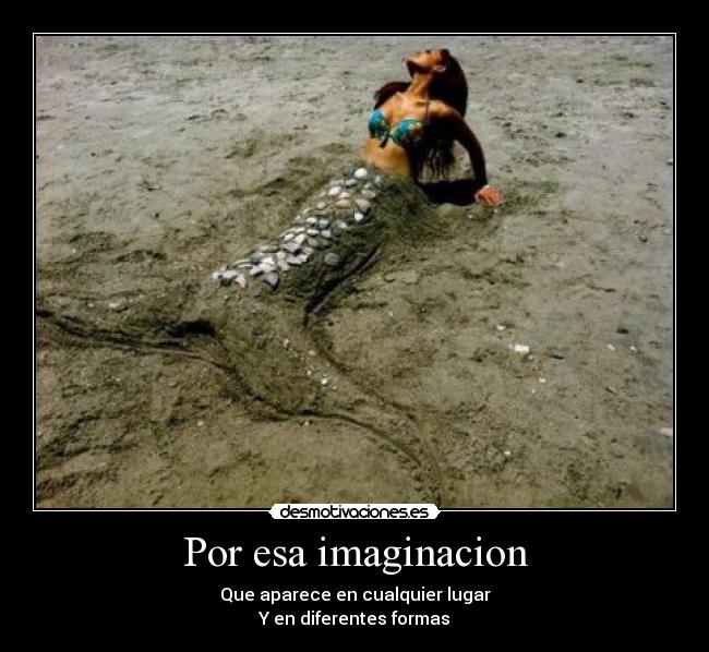 Por esa imaginacion - Que aparece en cualquier lugar
Y en diferentes formas