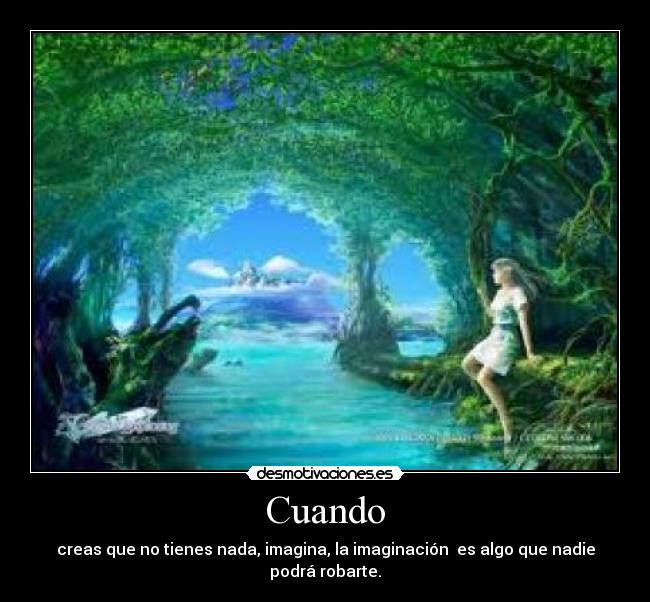 Cuando - creas que no tienes nada, imagina, la imaginación es algo que nadie podrá robarte.