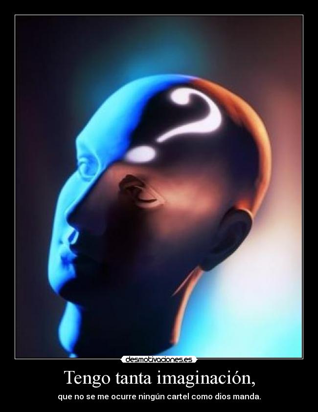 Tengo tanta imaginación, - que no se me ocurre ningún cartel como dios manda.