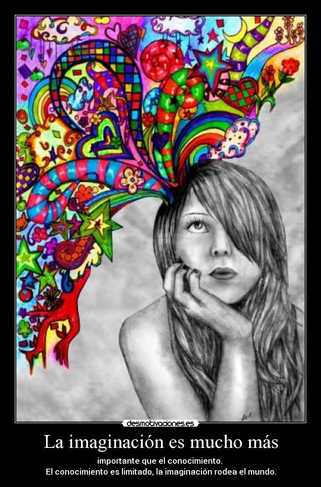 La imaginación es mucho más - importante que el conocimiento.
El conocimiento es limitado, la imaginación rodea el mundo.