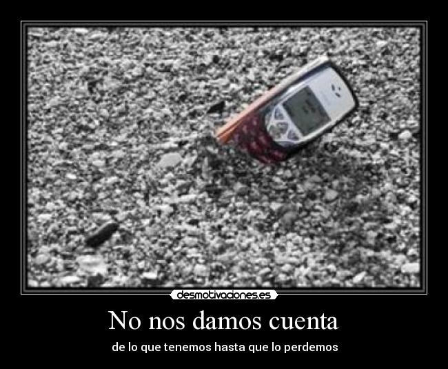 No nos damos cuenta - de lo que tenemos hasta que lo perdemos