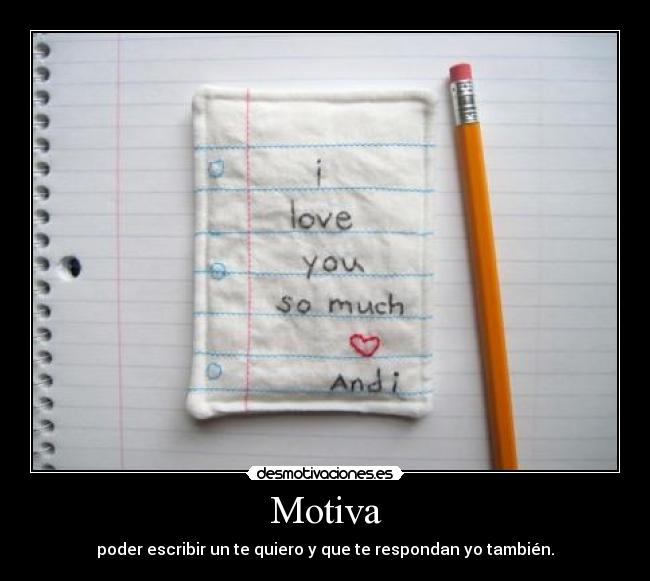 Motiva - poder escribir un te quiero y que te respondan yo también.