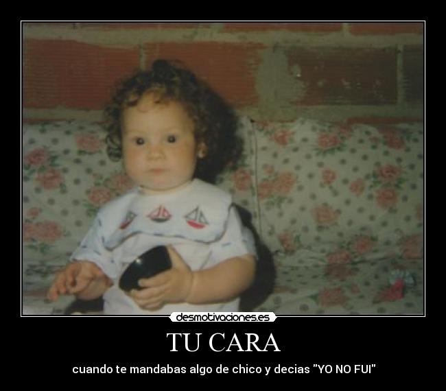 TU CARA - cuando te mandabas algo de chico y decias YO NO FUI