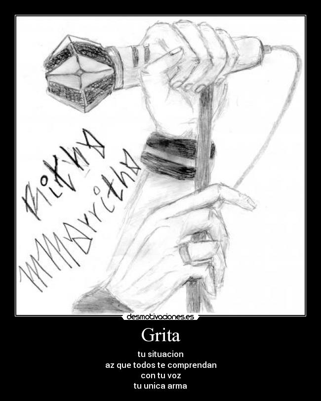 Grita - tu situacion
az que todos te comprendan
con tu voz
tu unica arma