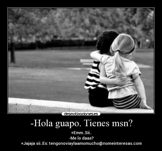 -Hola guapo. Tienes msn? - 